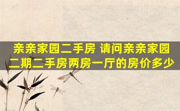 亲亲家园二手房 请问亲亲家园二期二手房两房一厅的房价多少